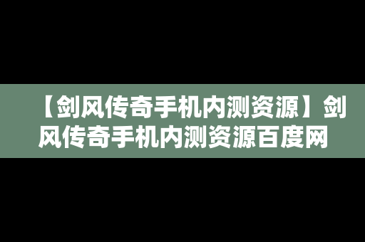 【剑风传奇手机内测资源】剑风传奇手机内测资源百度网盘