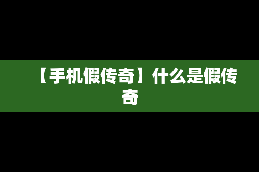 【手机假传奇】什么是假传奇
