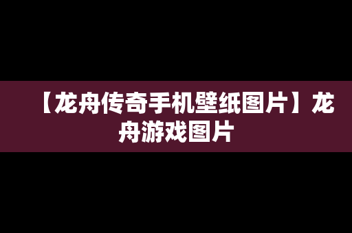 【龙舟传奇手机壁纸图片】龙舟游戏图片