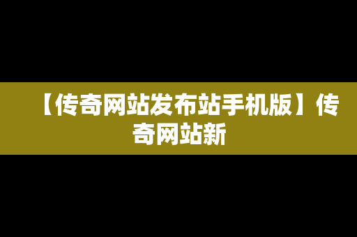 【传奇网站发布站手机版】传奇网站新