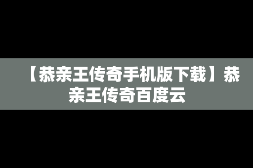 【恭亲王传奇手机版下载】恭亲王传奇百度云