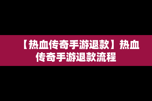 【热血传奇手游退款】热血传奇手游退款流程