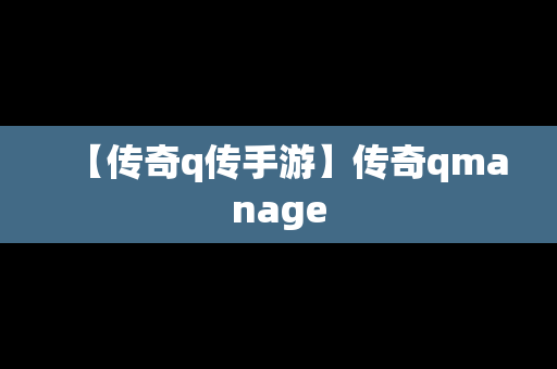 【传奇q传手游】传奇qmanage
