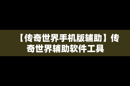 【传奇世界手机版辅助】传奇世界辅助软件工具