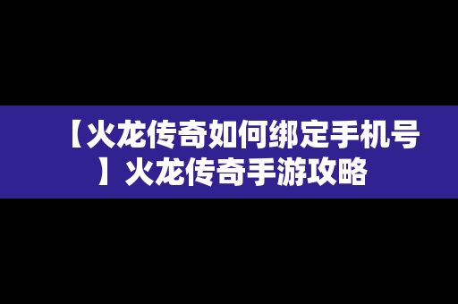 【火龙传奇如何绑定手机号】火龙传奇手游攻略