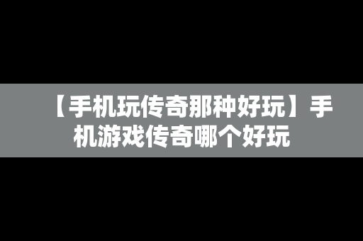 【手机玩传奇那种好玩】手机游戏传奇哪个好玩