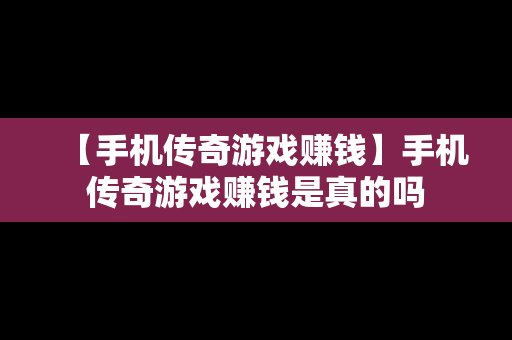 【手机传奇游戏赚钱】手机传奇游戏赚钱是真的吗
