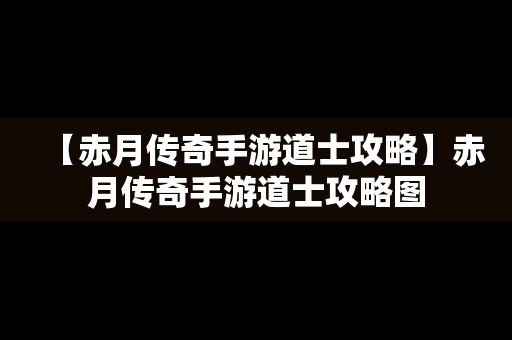 【赤月传奇手游道士攻略】赤月传奇手游道士攻略图
