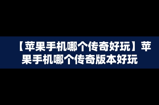 【苹果手机哪个传奇好玩】苹果手机哪个传奇版本好玩