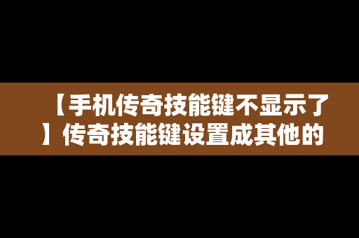 【手机传奇技能键不显示了】传奇技能键设置成其他的键