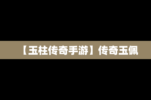 【玉柱传奇手游】传奇玉佩