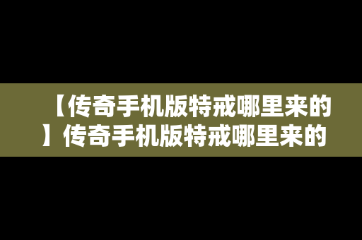 【传奇手机版特戒哪里来的】传奇手机版特戒哪里来的啊
