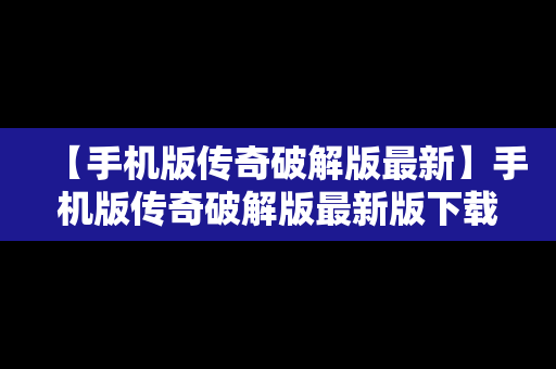 【手机版传奇破解版最新】手机版传奇破解版最新版下载