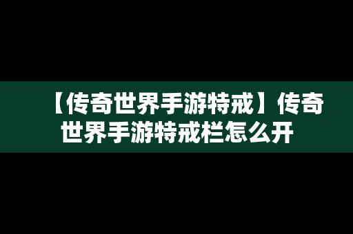 【传奇世界手游特戒】传奇世界手游特戒栏怎么开