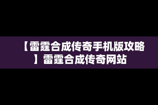 【雷霆合成传奇手机版攻略】雷霆合成传奇网站