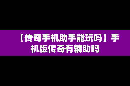 【传奇手机助手能玩吗】手机版传奇有辅助吗