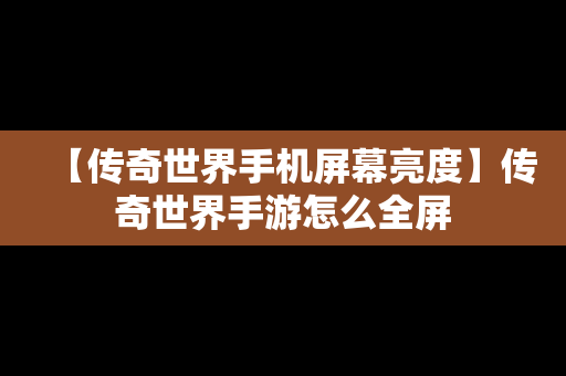 【传奇世界手机屏幕亮度】传奇世界手游怎么全屏
