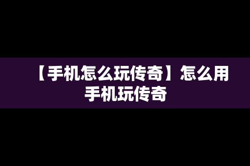 【手机怎么玩传奇】怎么用手机玩传奇