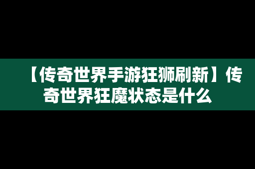 【传奇世界手游狂狮刷新】传奇世界狂魔状态是什么