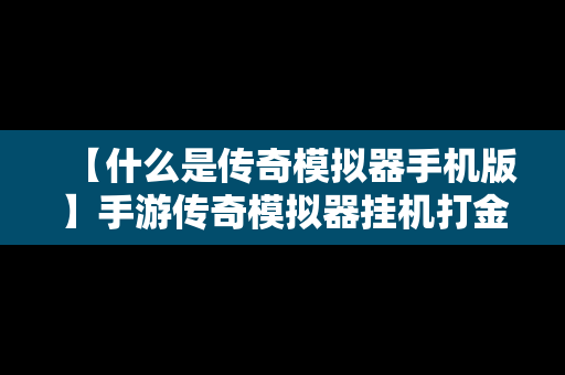 【什么是传奇模拟器手机版】手游传奇模拟器挂机打金攻略