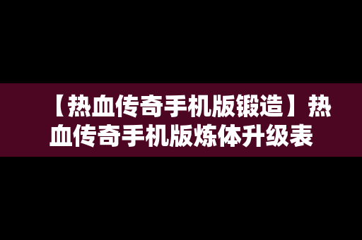 【热血传奇手机版锻造】热血传奇手机版炼体升级表