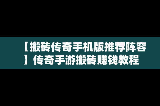 【搬砖传奇手机版推荐阵容】传奇手游搬砖赚钱教程