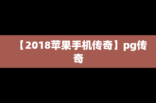 【2018苹果手机传奇】pg传奇