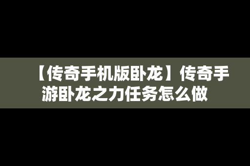 【传奇手机版卧龙】传奇手游卧龙之力任务怎么做