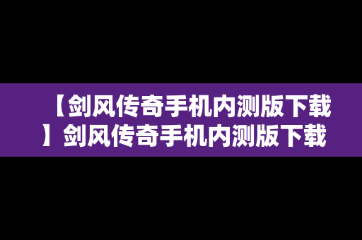 【剑风传奇手机内测版下载】剑风传奇手机内测版下载安装