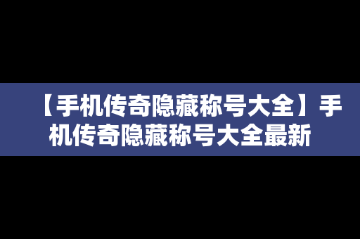 【手机传奇隐藏称号大全】手机传奇隐藏称号大全最新