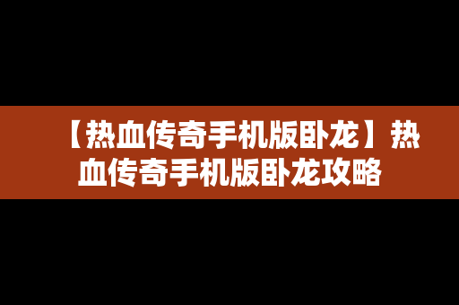 【热血传奇手机版卧龙】热血传奇手机版卧龙攻略