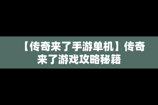 【传奇来了手游单机】传奇来了游戏攻略秘籍