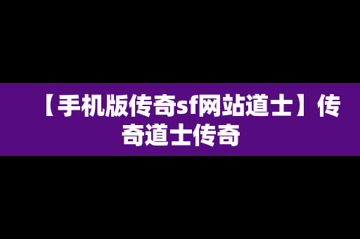 【手机版传奇sf网站道士】传奇道士传奇