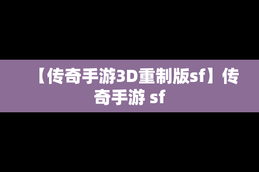 【传奇手游3D重制版sf】传奇手游 sf