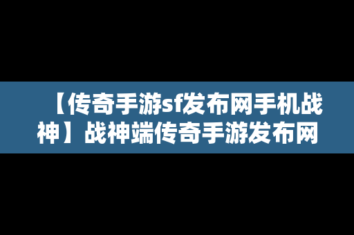 【传奇手游sf发布网手机战神】战神端传奇手游发布网