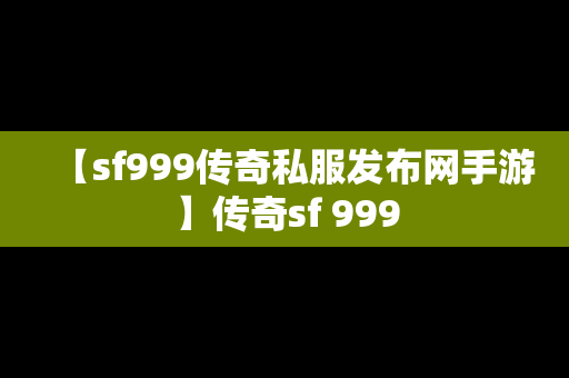 【sf999传奇私服发布网手游】传奇sf 999