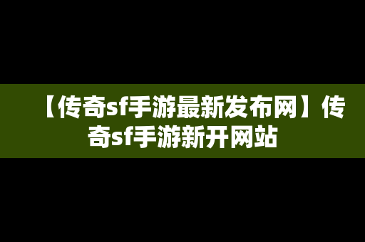 【传奇sf手游最新发布网】传奇sf手游新开网站