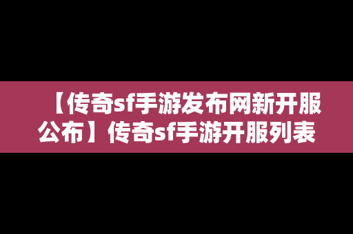 【传奇sf手游发布网新开服公布】传奇sf手游开服列表