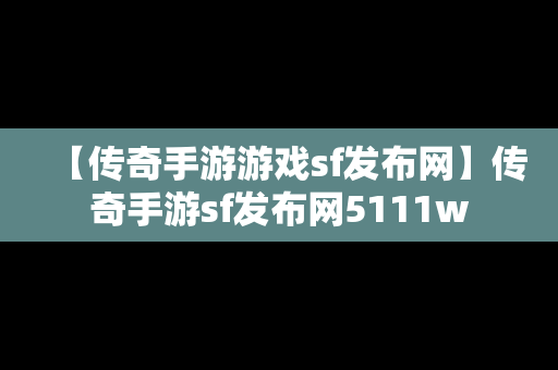 【传奇手游游戏sf发布网】传奇手游sf发布网5111w