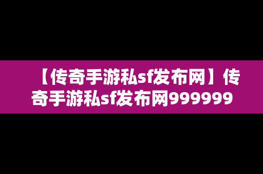 【传奇手游私sf发布网】传奇手游私sf发布网999999