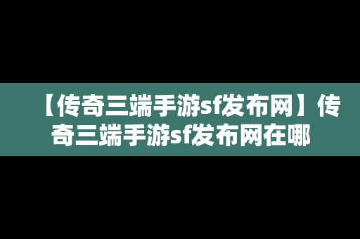 【传奇三端手游sf发布网】传奇三端手游sf发布网在哪