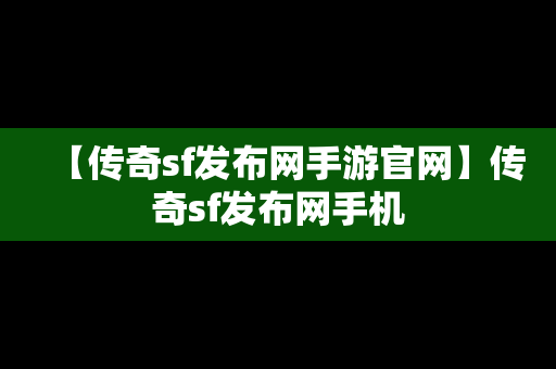 【传奇sf发布网手游官网】传奇sf发布网手机