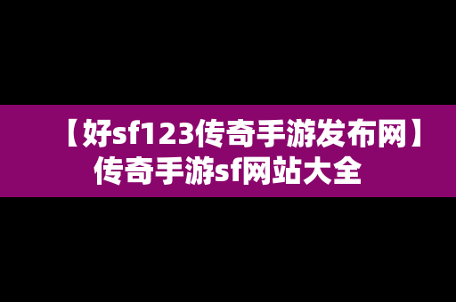【好sf123传奇手游发布网】传奇手游sf网站大全
