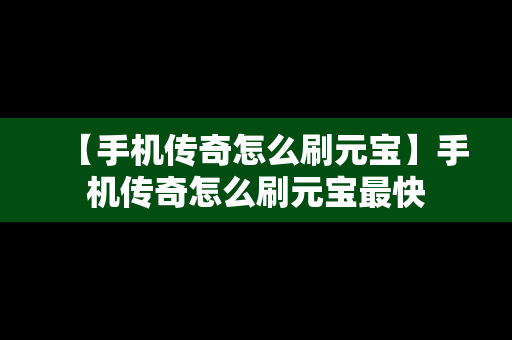 【手机传奇怎么刷元宝】手机传奇怎么刷元宝最快