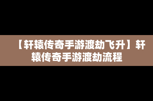 【轩辕传奇手游渡劫飞升】轩辕传奇手游渡劫流程