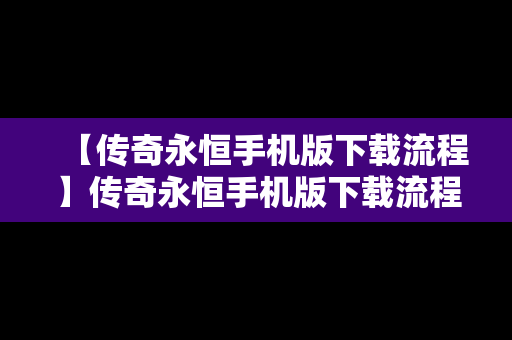 【传奇永恒手机版下载流程】传奇永恒手机版下载流程攻略