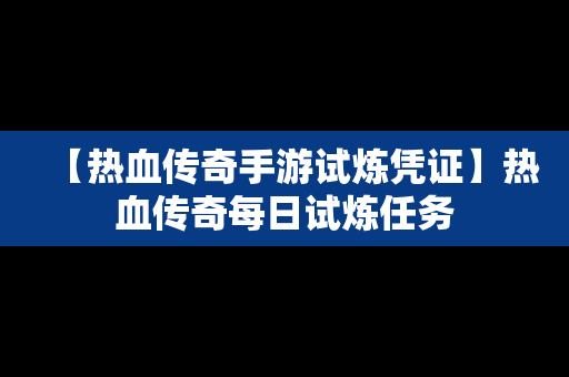【热血传奇手游试炼凭证】热血传奇每日试炼任务