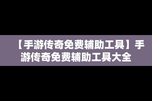 【手游传奇免费辅助工具】手游传奇免费辅助工具大全