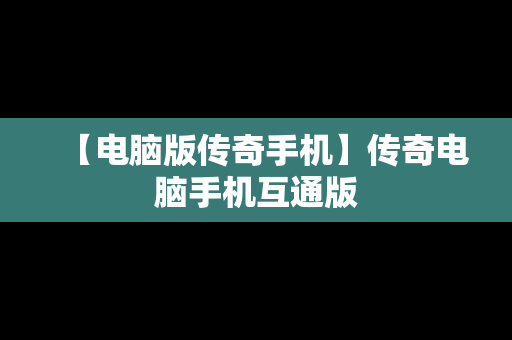 【电脑版传奇手机】传奇电脑手机互通版