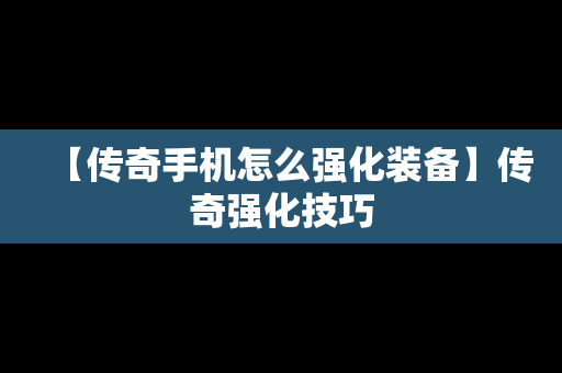 【传奇手机怎么强化装备】传奇强化技巧